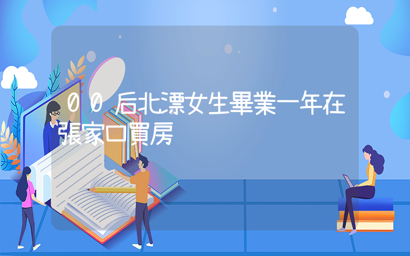00后北漂女生畢業一年在張家口買房插圖