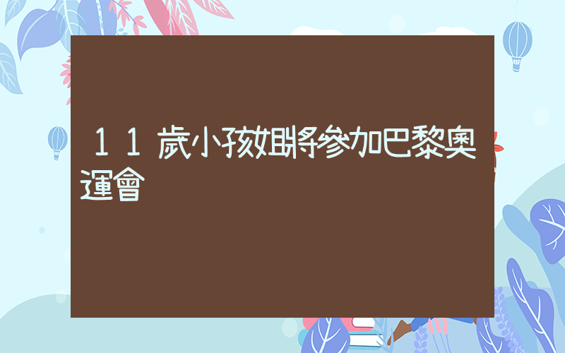 11歲小孩姐將參加巴黎奧運會插圖