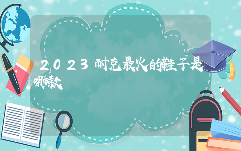 2023耐克最火的鞋子是哪款插圖