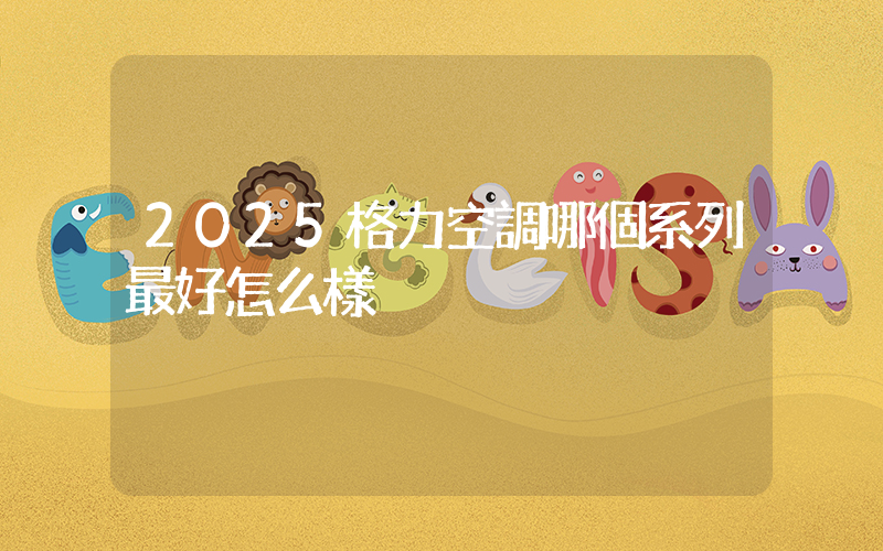 2025格力空調哪個系列最好怎么樣插圖