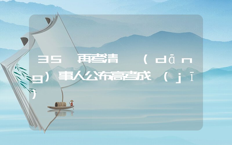35歲再考清華當(dāng)事人公布高考成績(jī)插圖