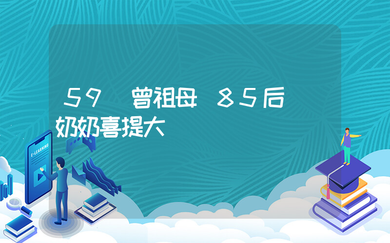 59歲曾祖母攜85后爺爺奶奶喜提大孫插圖