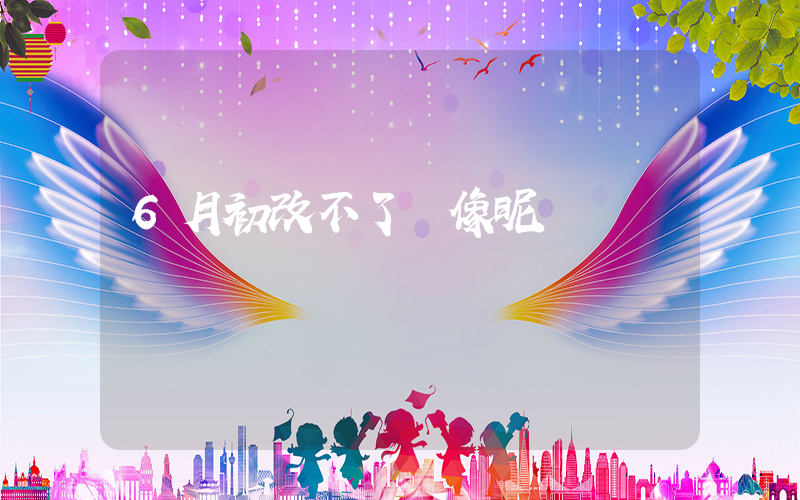 6月初改不了頭像昵稱插圖