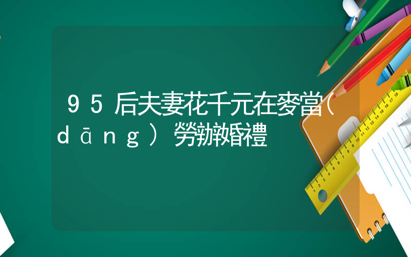 95后夫妻花千元在麥當(dāng)勞辦婚禮插圖