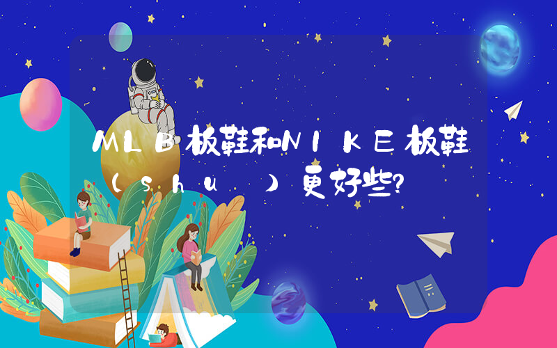 MLB板鞋和NIKE板鞋誰(shuí)更好些？插圖