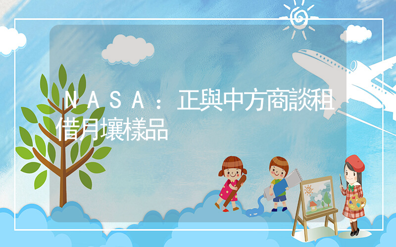NASA：正與中方商談租借月壤樣品插圖