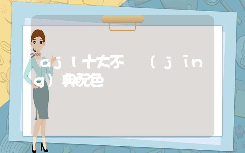 aj1十大不敗經(jīng)典配色插圖