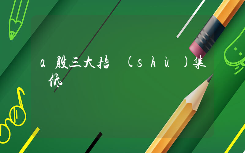 a股三大指數(shù)集體低開插圖