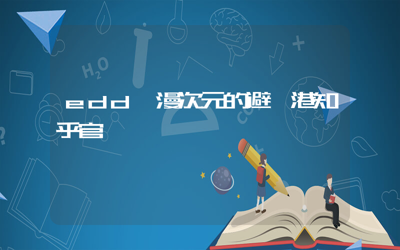 edd動漫次元的避風港知乎官網插圖