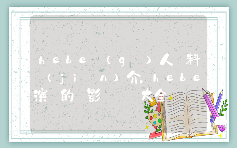hebe個(gè)人資料簡(jiǎn)介，hebe演過的電影電視劇大全插圖