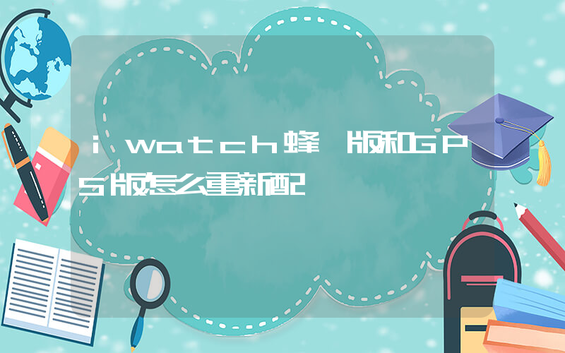 iwatch蜂窩版和GPS版怎么重新配對插圖