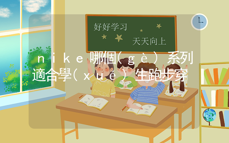 nike哪個(gè)系列適合學(xué)生跑步穿插圖
