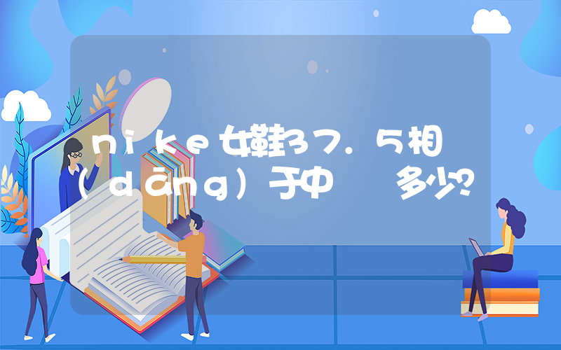 nike女鞋37.5相當(dāng)于中國碼多少？插圖