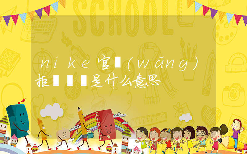 nike官網(wǎng)拒絕訪問是什么意思插圖