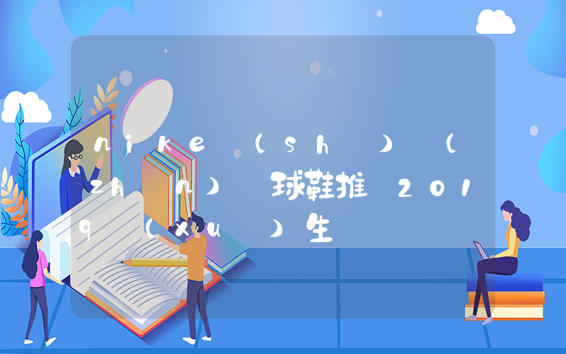 nike實(shí)戰(zhàn)籃球鞋推薦2019學(xué)生黨插圖
