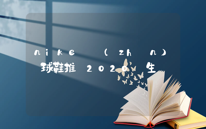 nike實戰(zhàn)籃球鞋推薦2020學生黨插圖