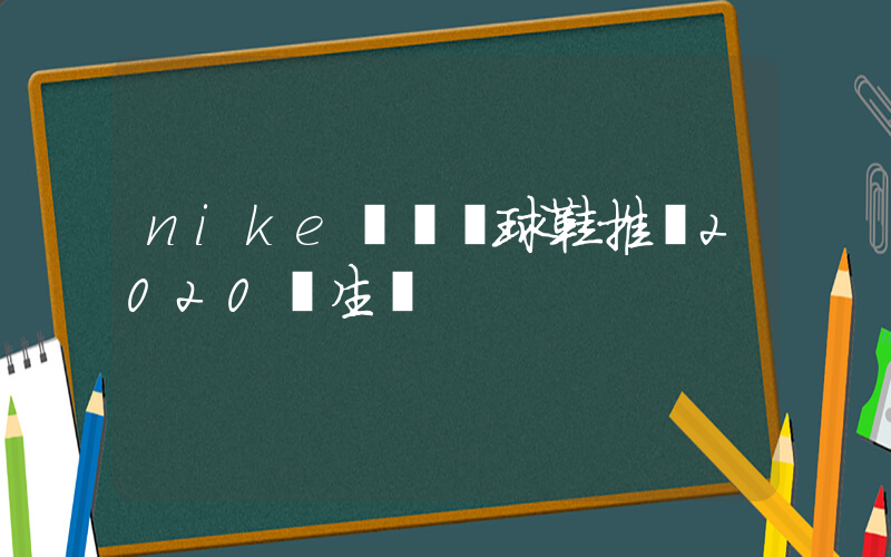 nike實戰籃球鞋推薦2020學生黨插圖