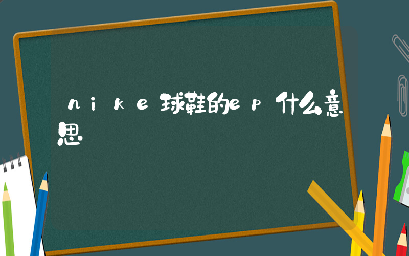 nike球鞋的ep什么意思插圖