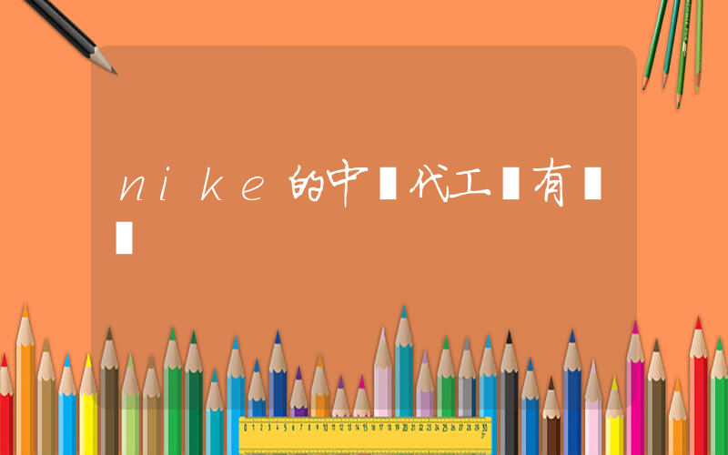 nike的中國代工廠有幾個插圖
