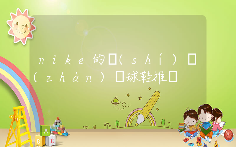 nike的實(shí)戰(zhàn)籃球鞋推薦插圖