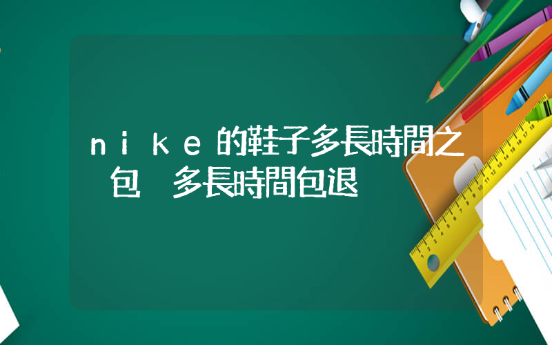 nike的鞋子多長時間之內包換多長時間包退插圖