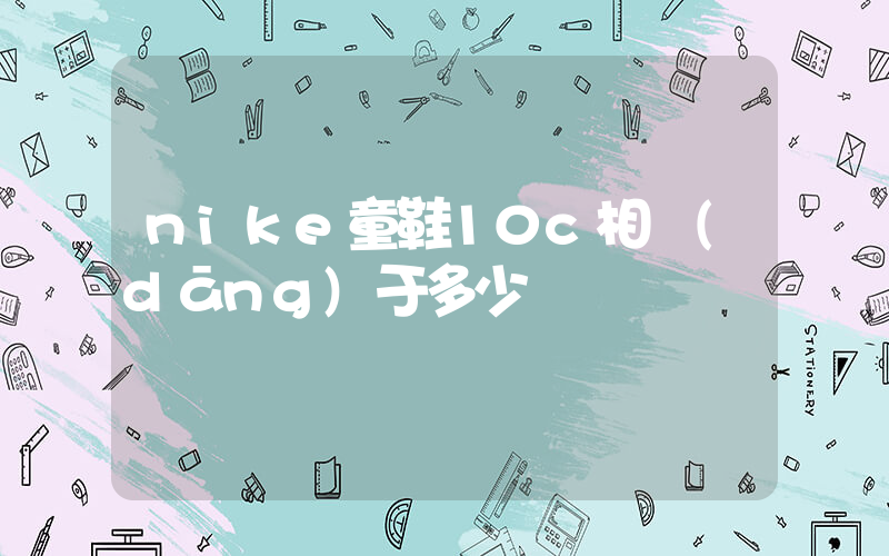 nike童鞋10c相當(dāng)于多少碼插圖