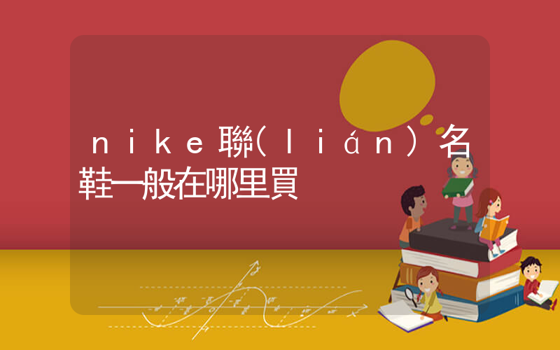 nike聯(lián)名鞋一般在哪里買插圖