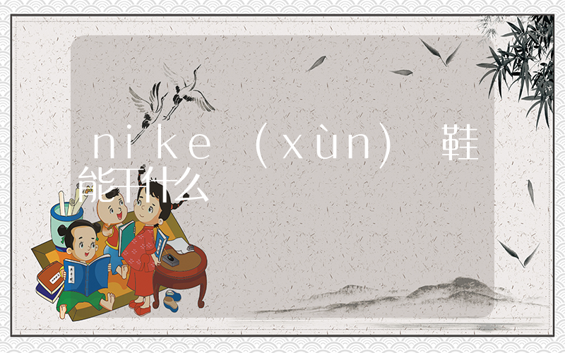 nike訓(xùn)練鞋能干什么插圖
