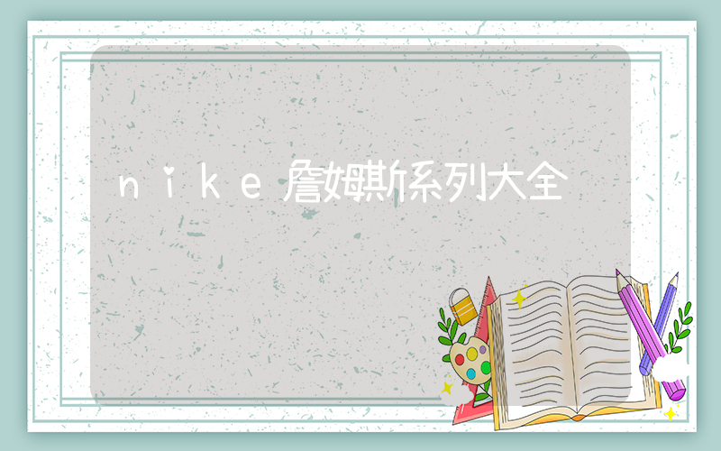 nike詹姆斯系列大全插圖