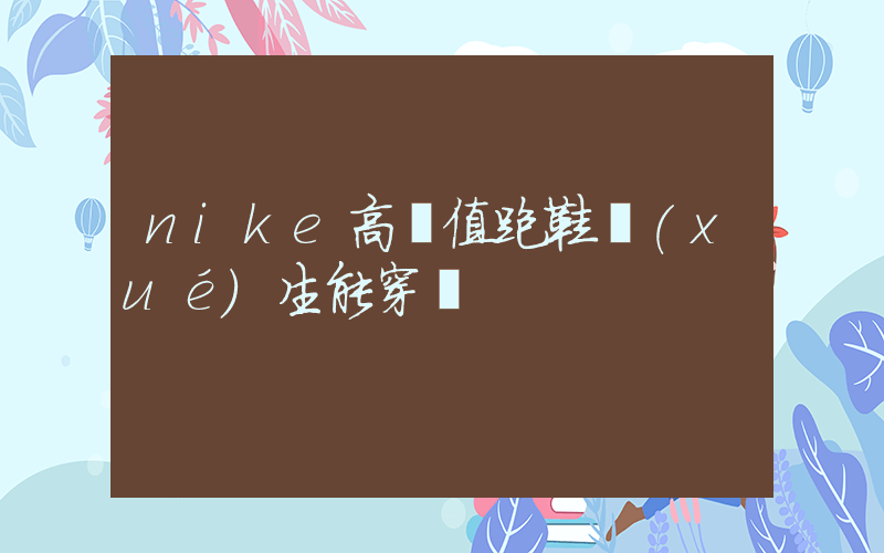 nike高顏值跑鞋學(xué)生能穿嗎插圖