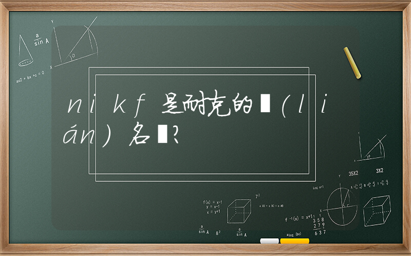 nikf是耐克的聯(lián)名嗎？插圖