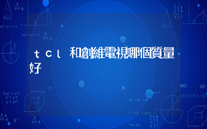 tcl和創維電視哪個質量好插圖