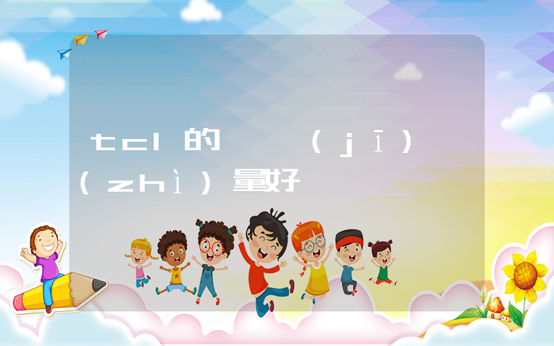 tcl的電視機(jī)質(zhì)量好嗎插圖