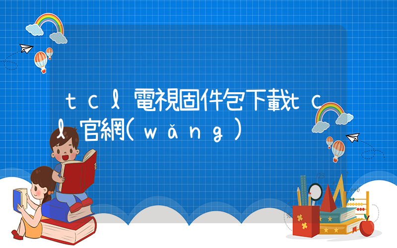 tcl電視固件包下載tcl官網(wǎng)插圖