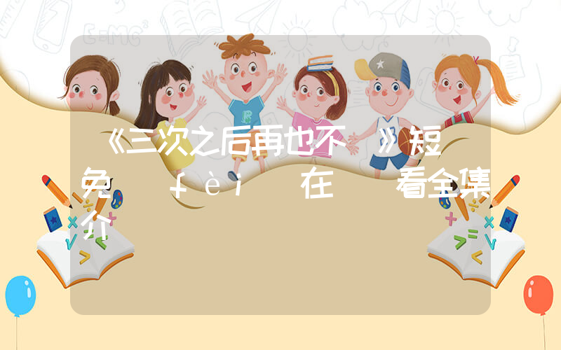 《三次之后再也不見》短劇免費(fèi)在線觀看全集介紹插圖