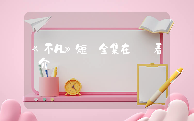 《不凡》短劇全集在線觀看簡介插圖