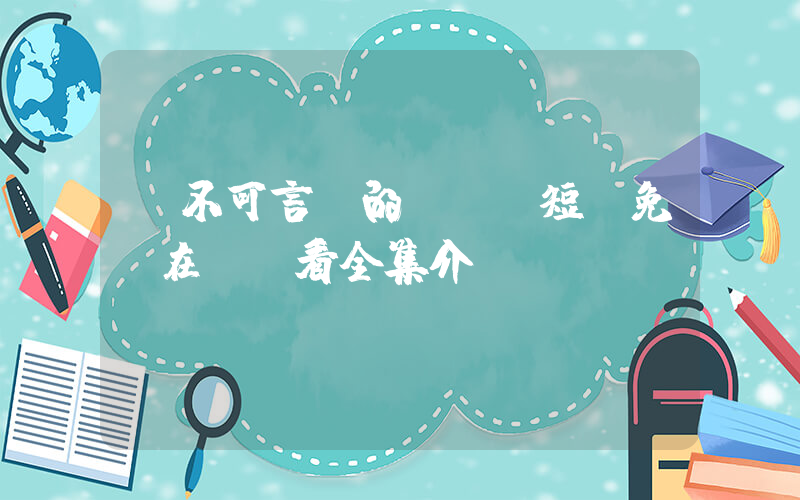 《不可言說的愛戀》短劇免費在線觀看全集介紹插圖