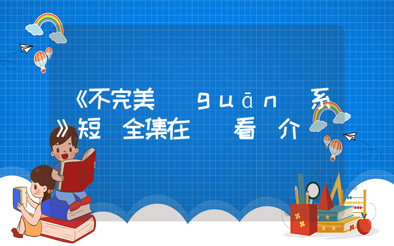 《不完美關(guān)系》短劇全集在線觀看簡介插圖