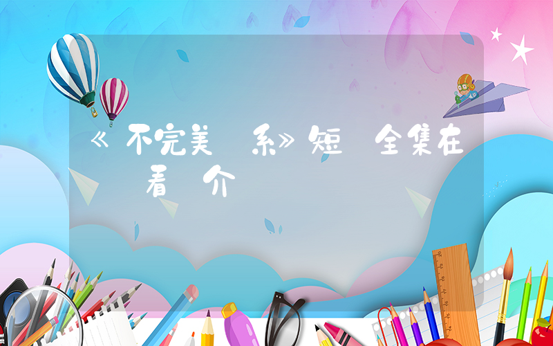 《不完美關系》短劇全集在線觀看簡介插圖