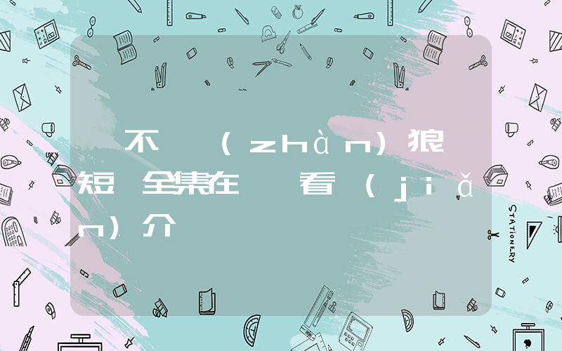 《不敗戰(zhàn)狼》短劇全集在線觀看簡(jiǎn)介插圖