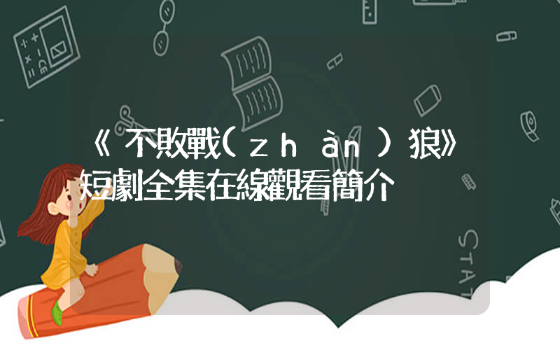 《不敗戰(zhàn)狼》短劇全集在線觀看簡介插圖
