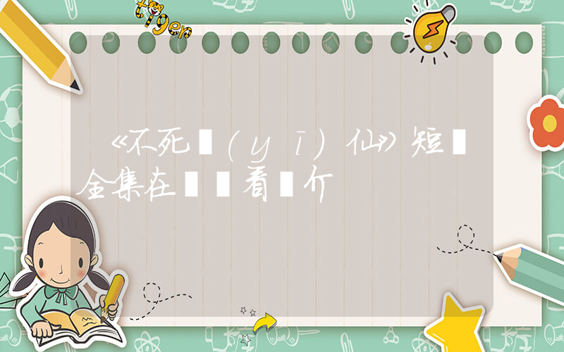 《不死醫(yī)仙》短劇全集在線觀看簡介插圖