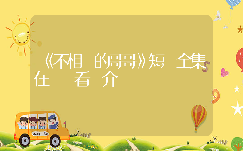 《不相棄的哥哥》短劇全集在線觀看簡介插圖