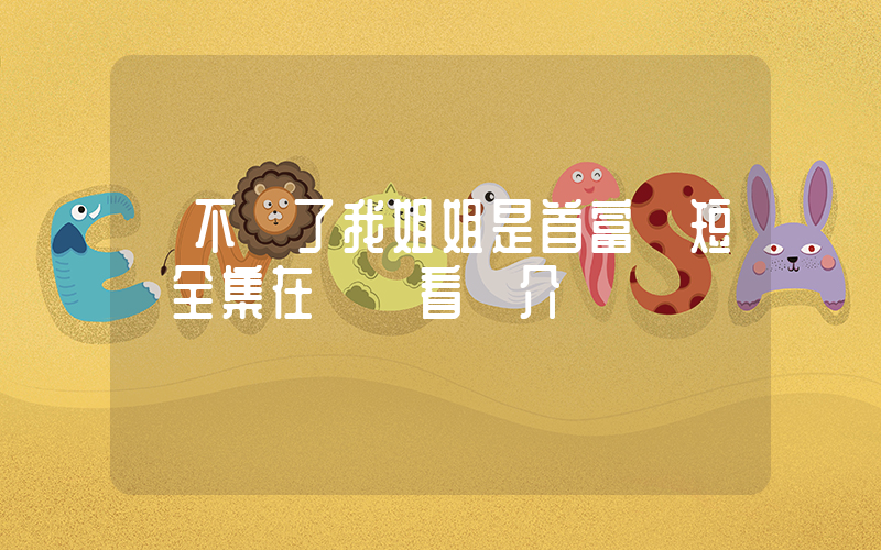 《不裝了我姐姐是首富》短劇全集在線觀看簡介插圖