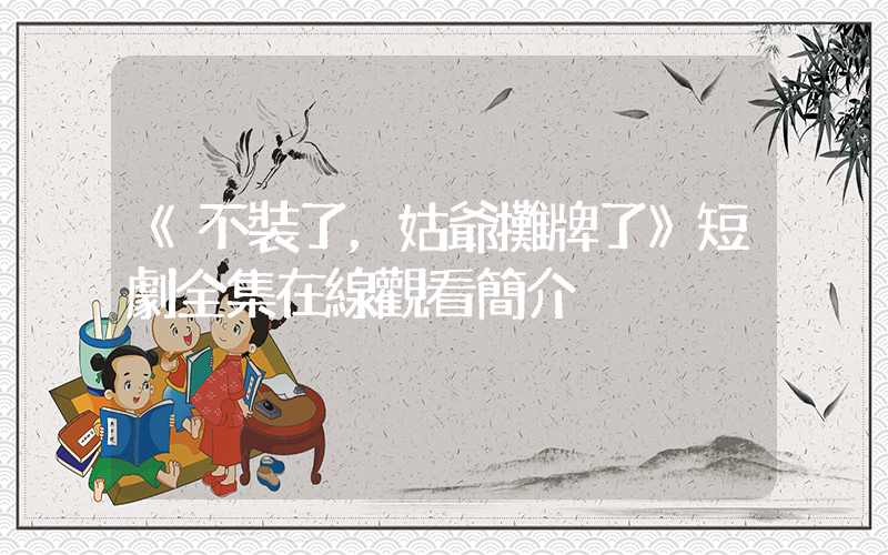 《不裝了，姑爺攤牌了》短劇全集在線觀看簡介插圖