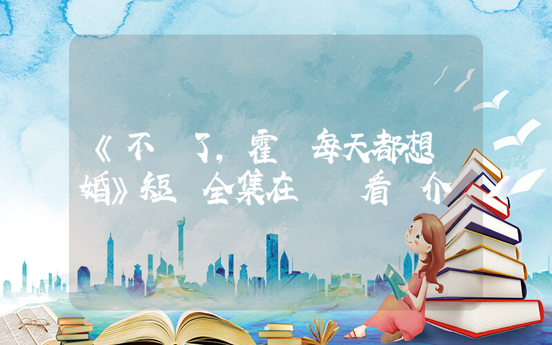 《不裝了，霍總每天都想復婚》短劇全集在線觀看簡介插圖