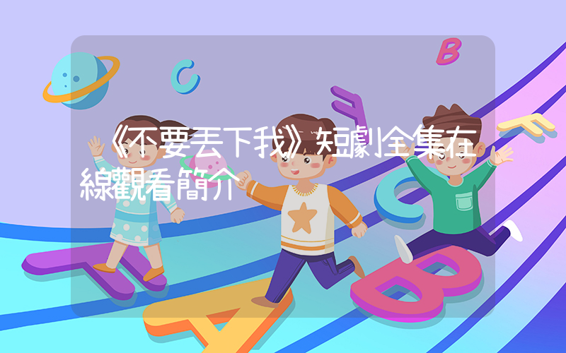 《不要丟下我》短劇全集在線觀看簡介插圖