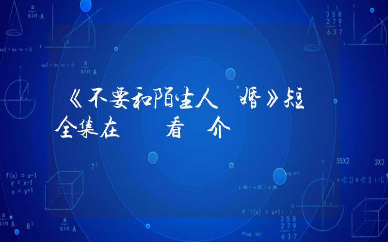 《不要和陌生人結婚》短劇全集在線觀看簡介插圖