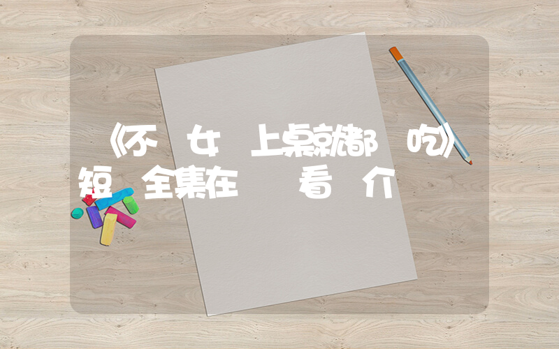 《不讓女兒上桌就都別吃》短劇全集在線觀看簡介插圖