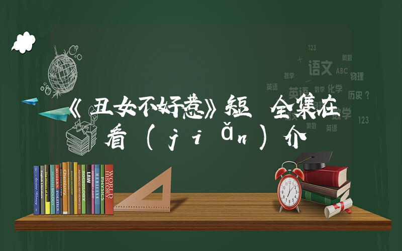 《丑女不好惹》短劇全集在線觀看簡(jiǎn)介插圖